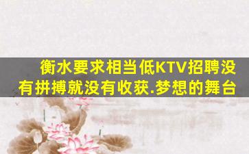衡水要求相当低KTV招聘没有拼搏就没有收获.梦想的舞台